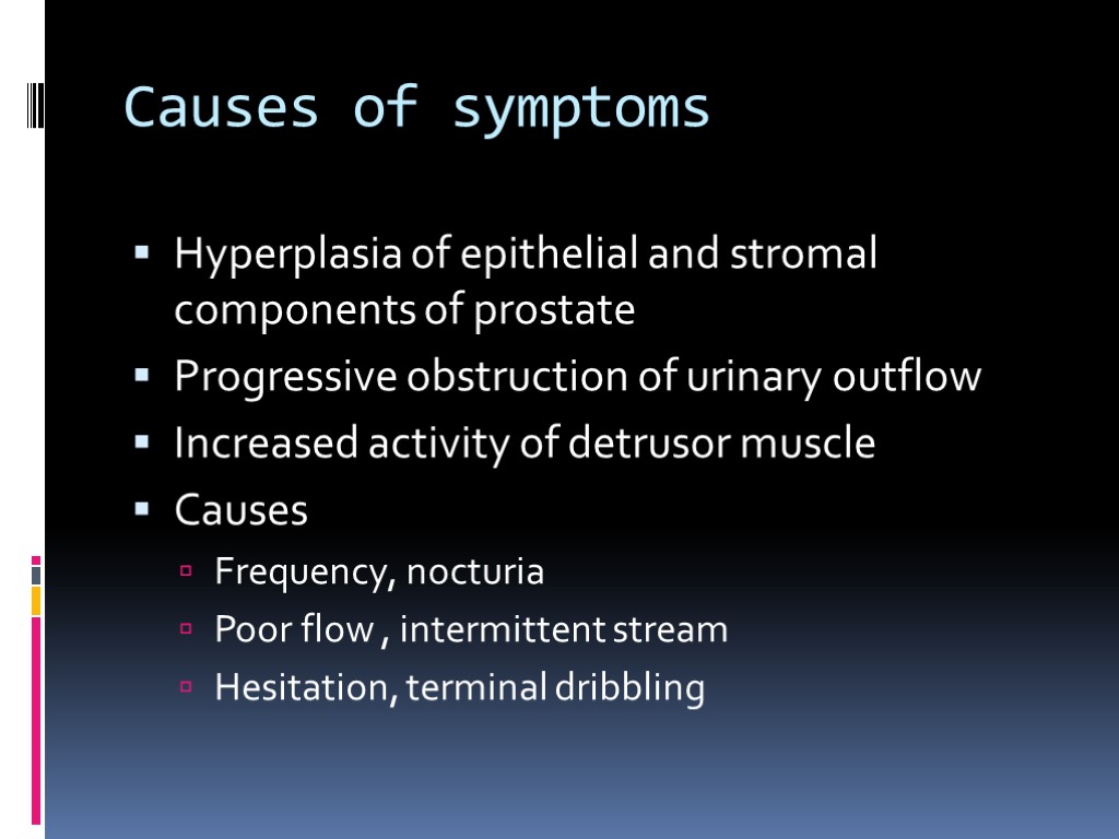 Causes of symptoms Hyperplasia of epithelial and stromal components of prostate Progressive obstruction of